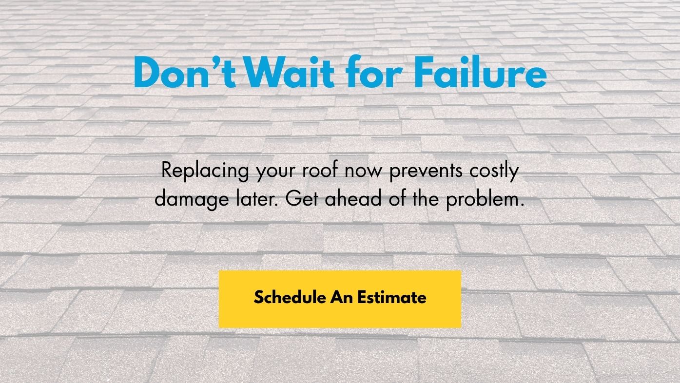 Don’t Wait for Failure. Replacing your roof now prevents costly damage later. Get ahead of the problem. Schedule Now
